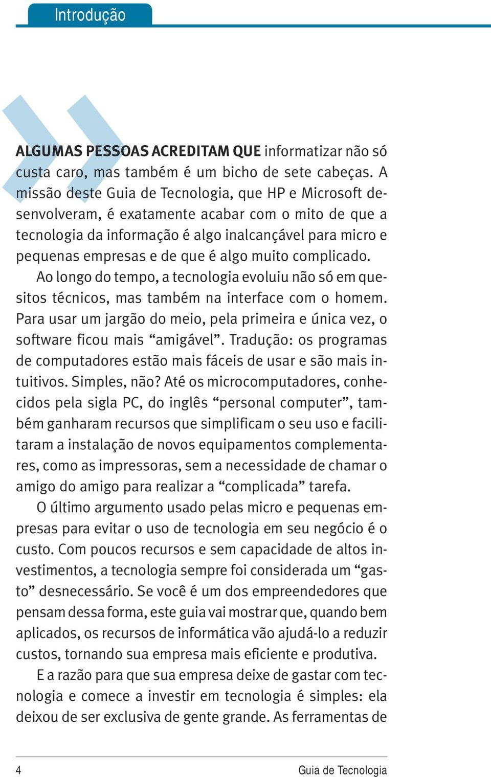 é algo muito complicado. Ao longo do tempo, a tecnologia evoluiu não só em quesitos técnicos, mas também na interface com o homem.