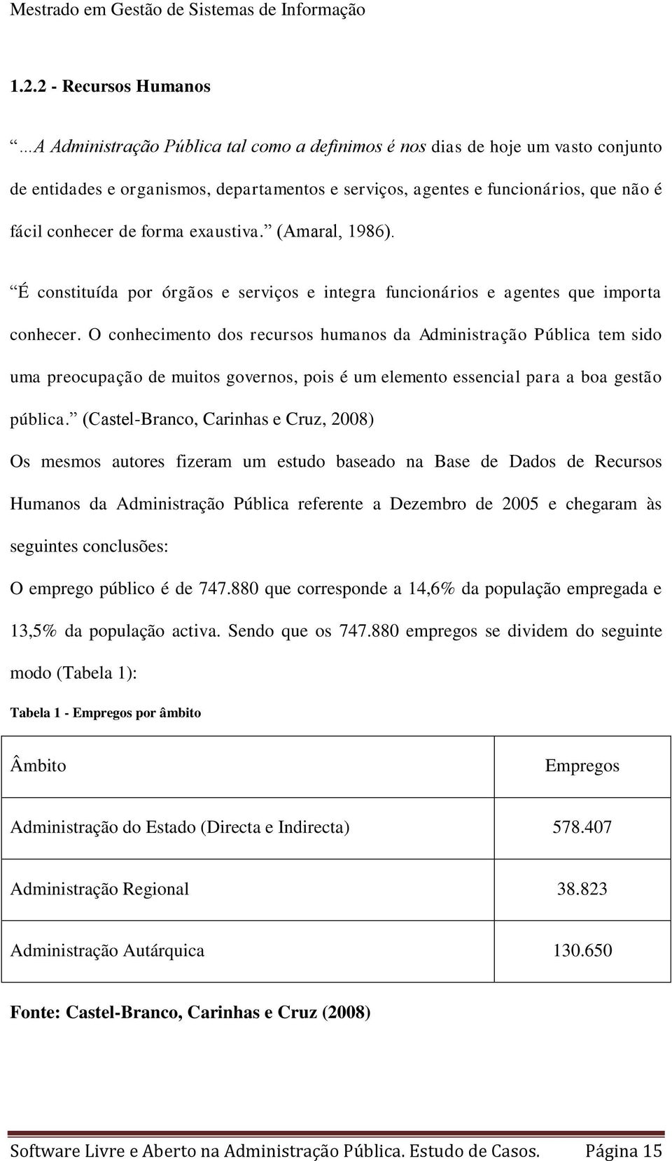 O conhecimento dos recursos humanos da Administração Pública tem sido uma preocupação de muitos governos, pois é um elemento essencial para a boa gestão pública.