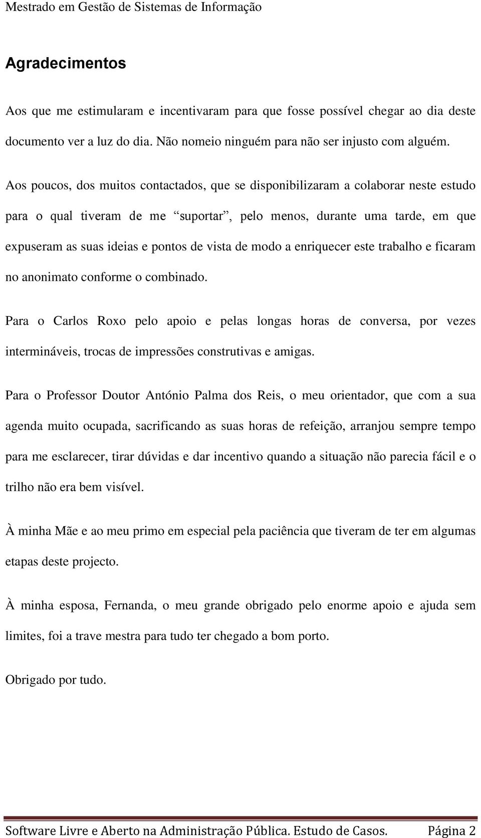 vista de modo a enriquecer este trabalho e ficaram no anonimato conforme o combinado.