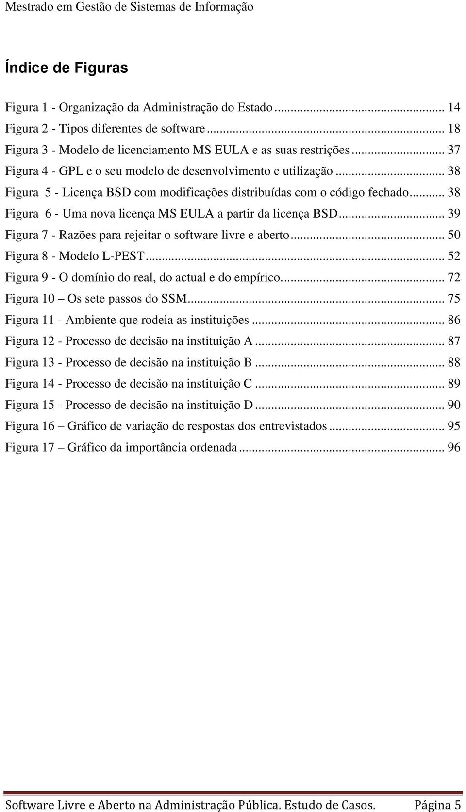 .. 38 Figura 6 - Uma nova licença MS EULA a partir da licença BSD... 39 Figura 7 - Razões para rejeitar o software livre e aberto... 50 Figura 8 - Modelo L-PEST.