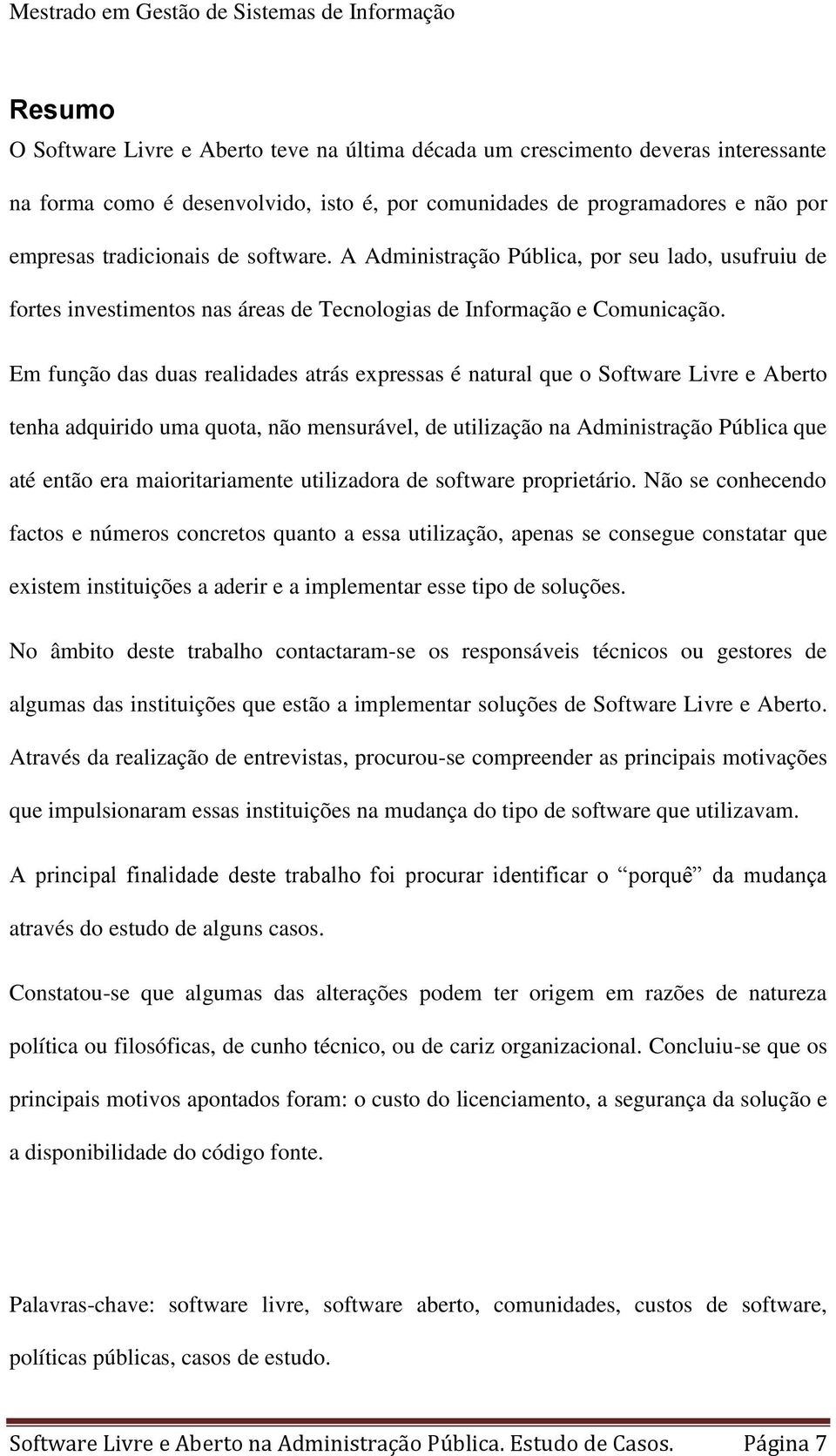 Em função das duas realidades atrás expressas é natural que o Software Livre e Aberto tenha adquirido uma quota, não mensurável, de utilização na Administração Pública que até então era