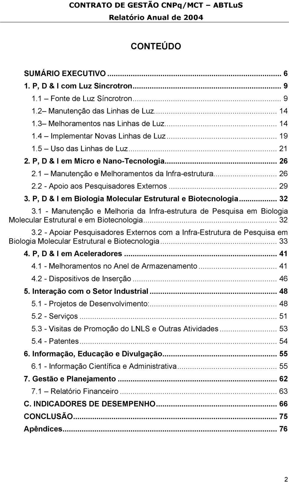 P, D & I em Biologia Molecular Estrutural e Biotecnologia... 32 3.1 - Manutenção e Melhoria da Infra-estrutura de Pesquisa em Biologia Molecular Estrutural e em Biotecnologia... 32 3.2 - Apoiar Pesquisadores Externos com a Infra-Estrutura de Pesquisa em Biologia Molecular Estrutural e Biotecnologia.