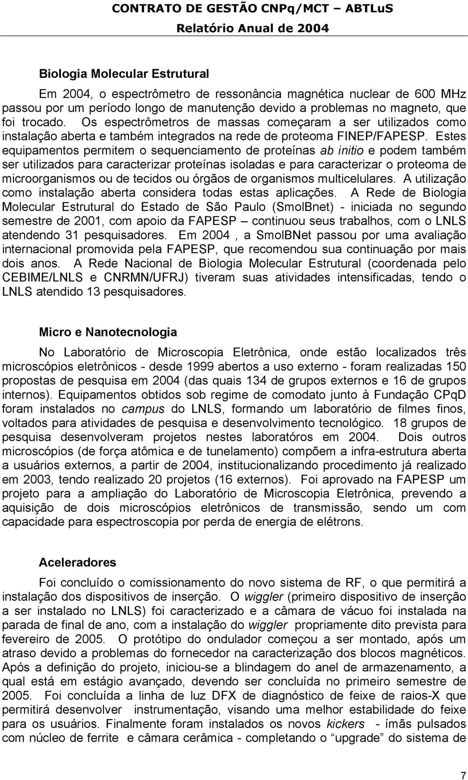 Estes equipamentos permitem o sequenciamento de proteínas ab initio e podem também ser utilizados para caracterizar proteínas isoladas e para caracterizar o proteoma de microorganismos ou de tecidos