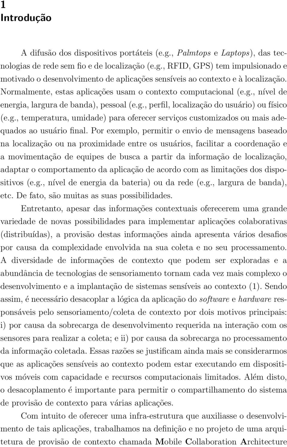 Por exemplo, permitir o envio de mensagens baseado na localização ou na proximidade entre os usuários, facilitar a coordenação e a movimentação de equipes de busca a partir da informação de