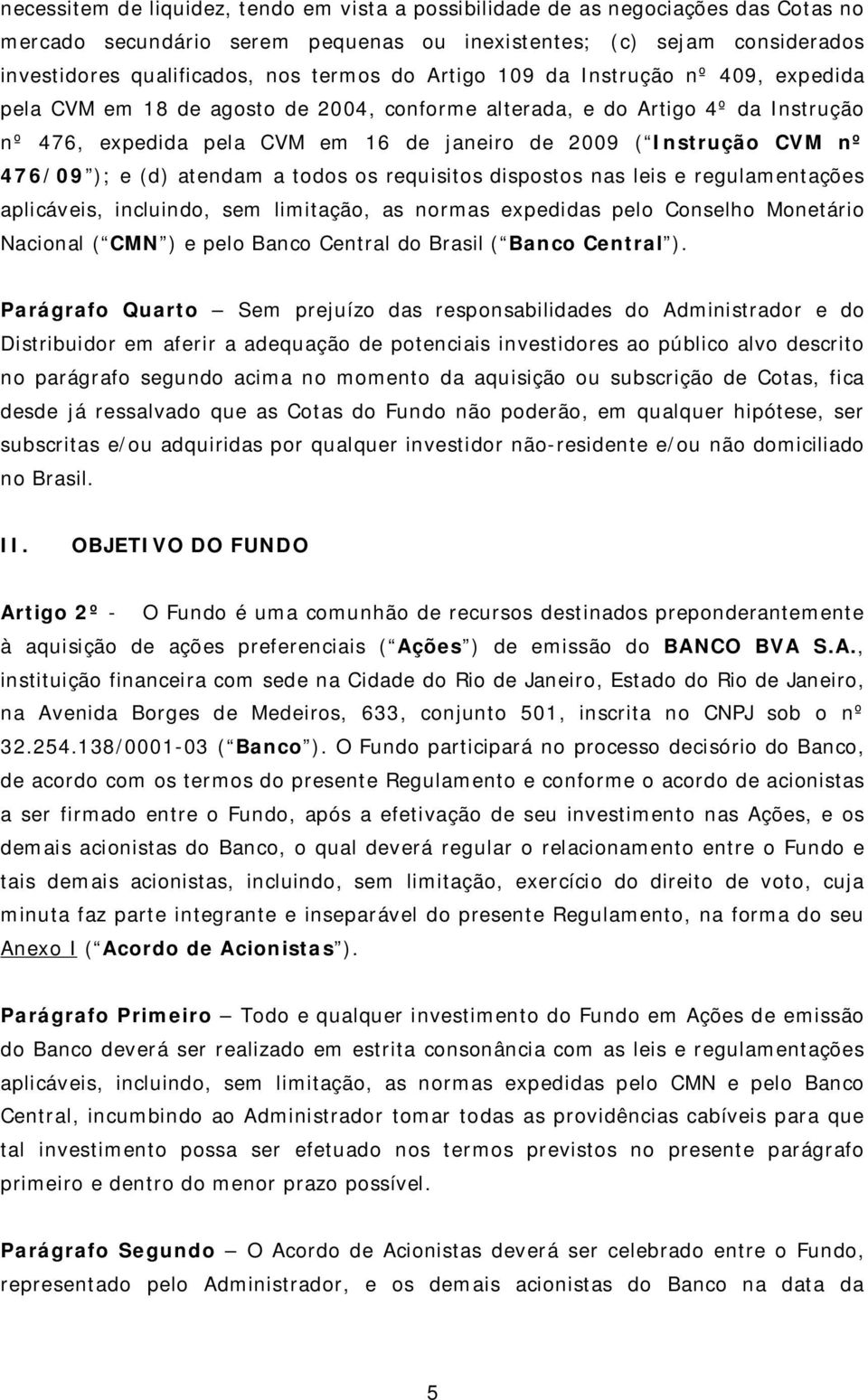 476/09 ); e (d) atendam a todos os requisitos dispostos nas leis e regulamentações aplicáveis, incluindo, sem limitação, as normas expedidas pelo Conselho Monetário Nacional ( CMN ) e pelo Banco