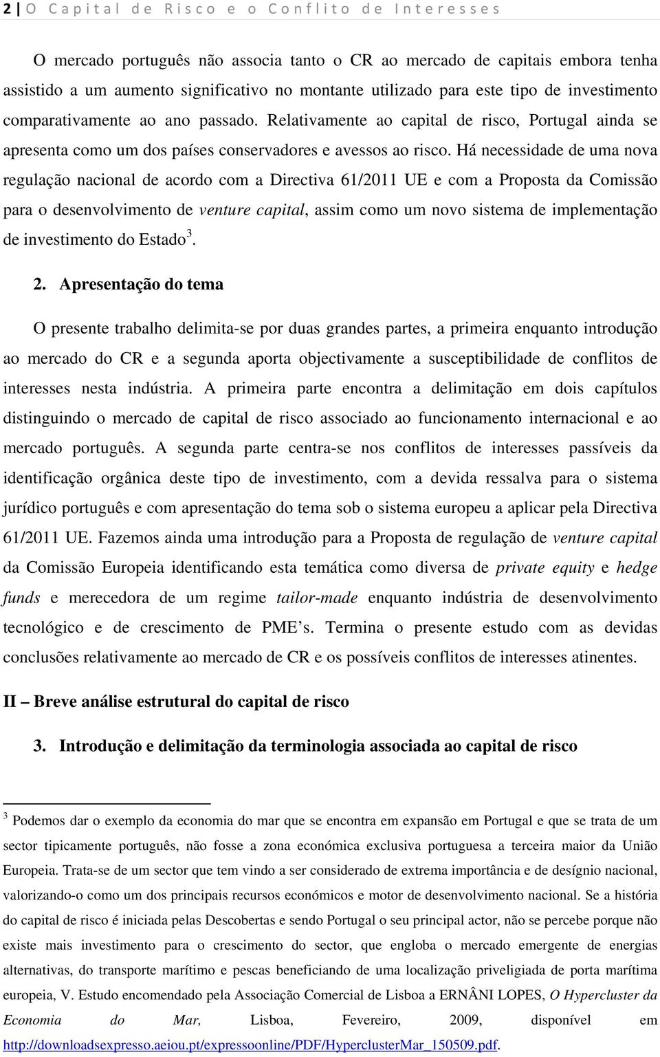 Há necessidade de uma nova regulação nacional de acordo com a Directiva 61/2011 UE e com a Proposta da Comissão para o desenvolvimento de venture capital, assim como um novo sistema de implementação