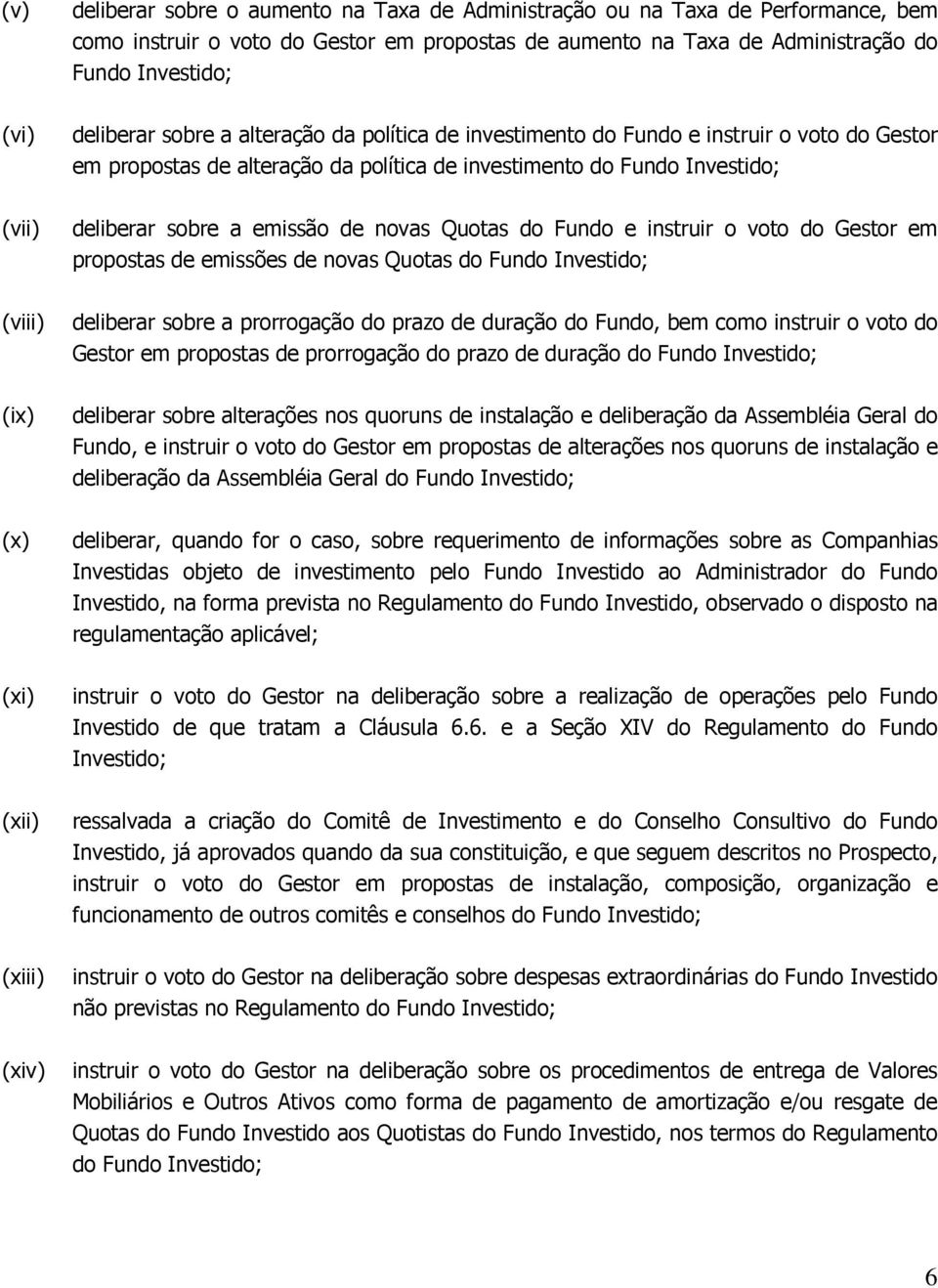 de novas Quotas do Fundo e instruir o voto do Gestor em propostas de emissões de novas Quotas do Fundo Investido; (viii) deliberar sobre a prorrogação do prazo de duração do Fundo, bem como instruir