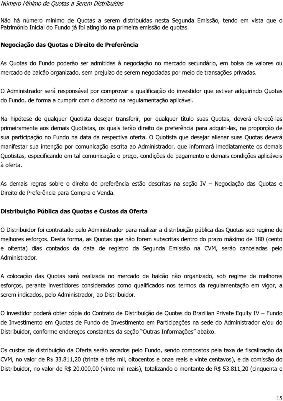 Negociação das Quotas e Direito de Preferência As Quotas do Fundo poderão ser admitidas à negociação no mercado secundário, em bolsa de valores ou mercado de balcão organizado, sem prejuízo de serem