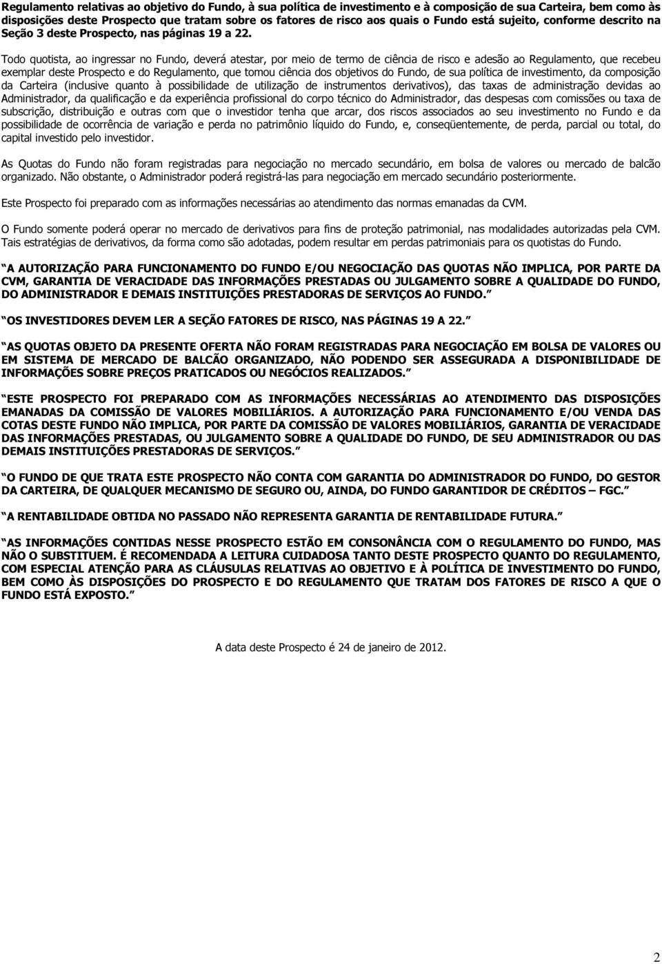 Todo quotista, ao ingressar no Fundo, deverá atestar, por meio de termo de ciência de risco e adesão ao Regulamento, que recebeu exemplar deste Prospecto e do Regulamento, que tomou ciência dos