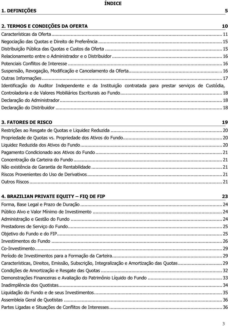 .. 17 Identificação do Auditor Independente e da Instituição contratada para prestar serviços de Custódia, Controladoria e de Valores Mobiliários Escriturais ao Fundo... 18 Declaração do Administrador.