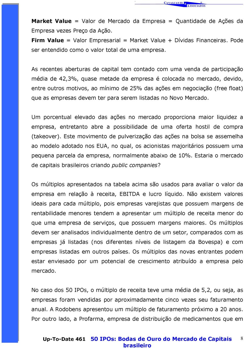 As recentes aberturas de capital tem contado com uma venda de participação média de 42,3%, quase metade da empresa é colocada no mercado, devido, entre outros motivos, ao mínimo de 25% das ações em