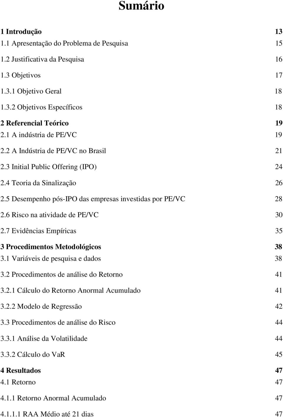 6 Risco na atividade de PE/VC 30 2.7 Evidências Empíricas 35 3 Procedimentos Metodológicos 38 3.1 Variáveis de pesquisa e dados 38 3.2 Procedimentos de análise do Retorno 41 3.2.1 Cálculo do Retorno Anormal Acumulado 41 3.