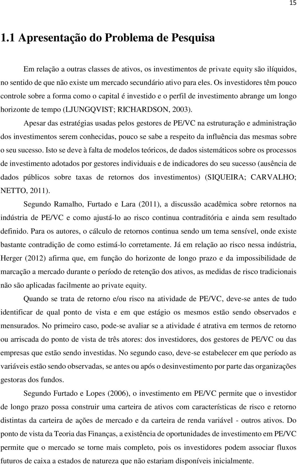 Apesar das estratégias usadas pelos gestores de PE/VC na estruturação e administração dos investimentos serem conhecidas, pouco se sabe a respeito da influência das mesmas sobre o seu sucesso.