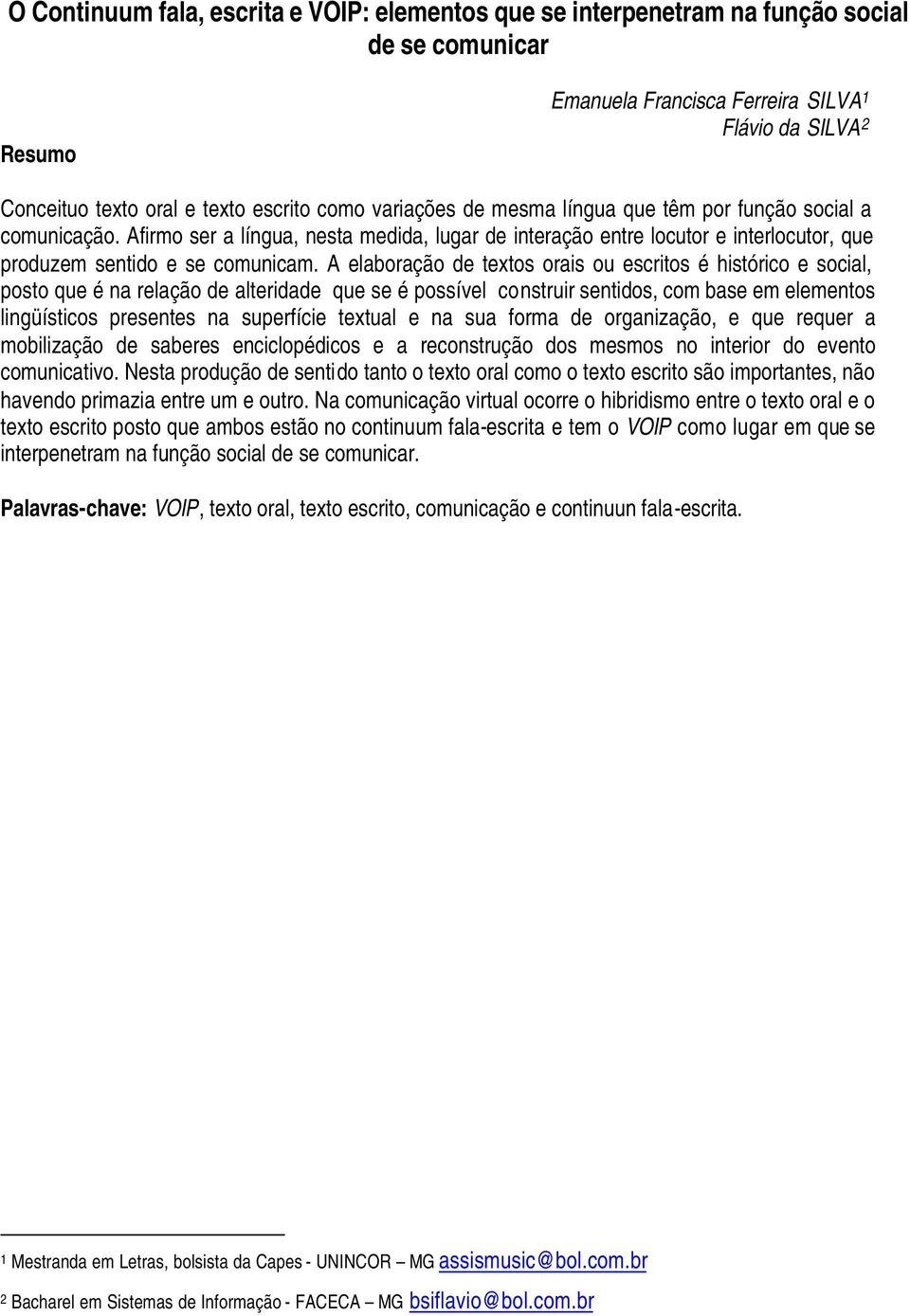 A elaboração de textos orais ou escritos é histórico e social, posto que é na relação de alteridade que se é possível construir sentidos, com base em elementos lingüísticos presentes na superfície