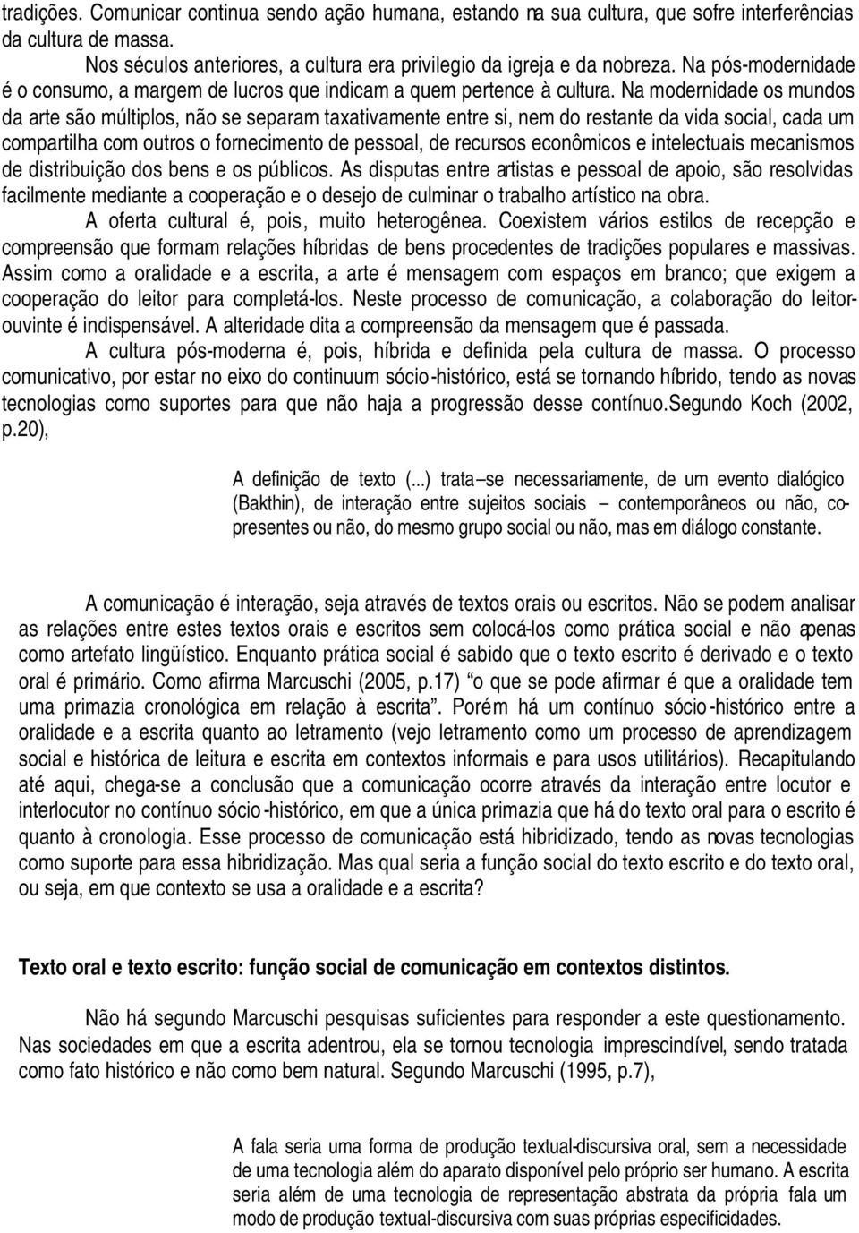 Na modernidade os mundos da arte são múltiplos, não se separam taxativamente entre si, nem do restante da vida social, cada um compartilha com outros o fornecimento de pessoal, de recursos econômicos