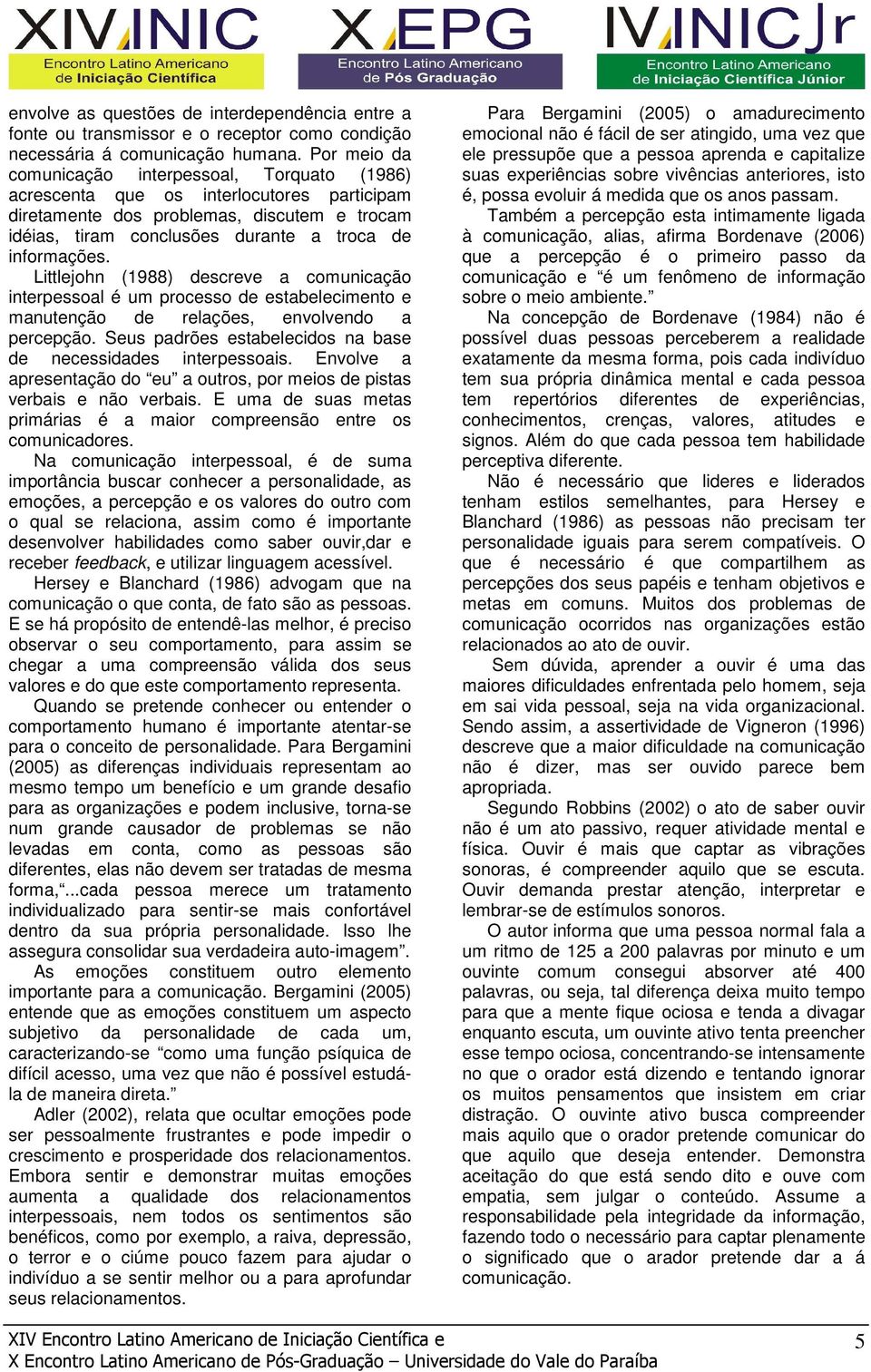 Littlejohn (1988) descreve a comunicação interpessoal é um processo de estabelecimento e manutenção de relações, envolvendo a percepção.