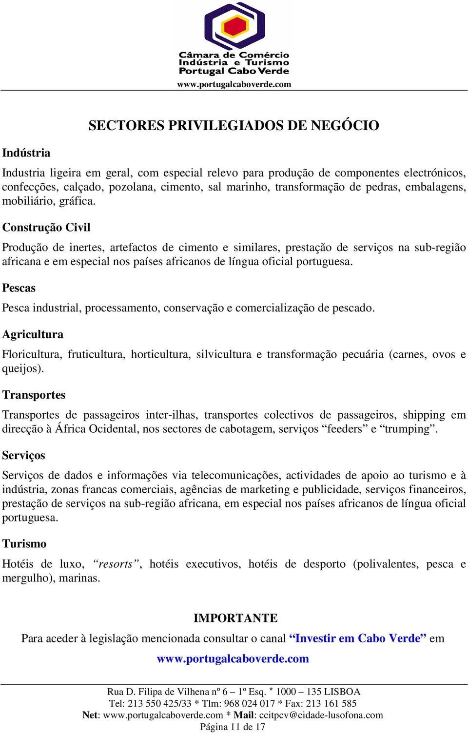 Construção Civil Produção de inertes, artefactos de cimento e similares, prestação de serviços na sub-região africana e em especial nos países africanos de língua oficial portuguesa.