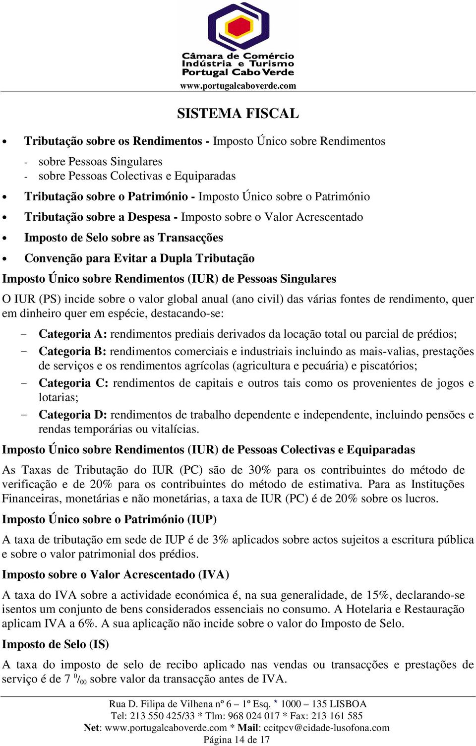 de Pessoas Singulares O IUR (PS) incide sobre o valor global anual (ano civil) das várias fontes de rendimento, quer em dinheiro quer em espécie, destacando-se: - Categoria A: rendimentos prediais