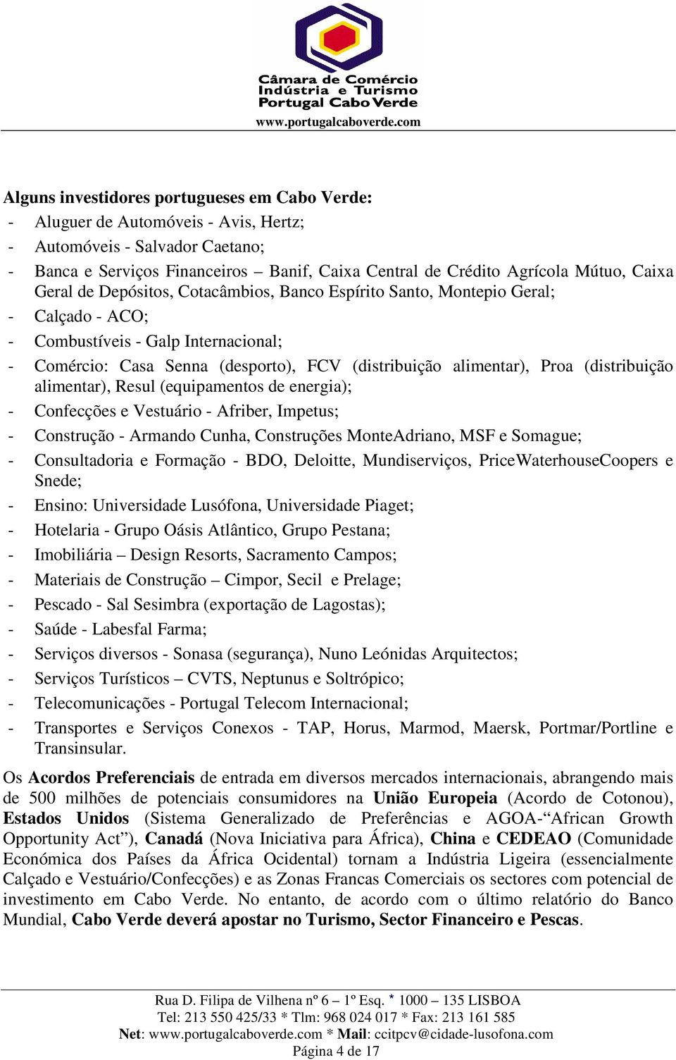 Proa (distribuição alimentar), Resul (equipamentos de energia); - Confecções e Vestuário - Afriber, Impetus; - Construção - Armando Cunha, Construções MonteAdriano, MSF e Somague; - Consultadoria e