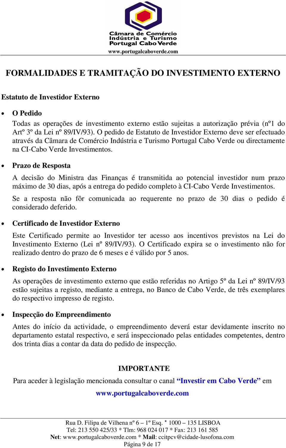 Prazo de Resposta A decisão do Ministra das Finanças é transmitida ao potencial investidor num prazo máximo de 30 dias, após a entrega do pedido completo à CI-Cabo Verde Investimentos.