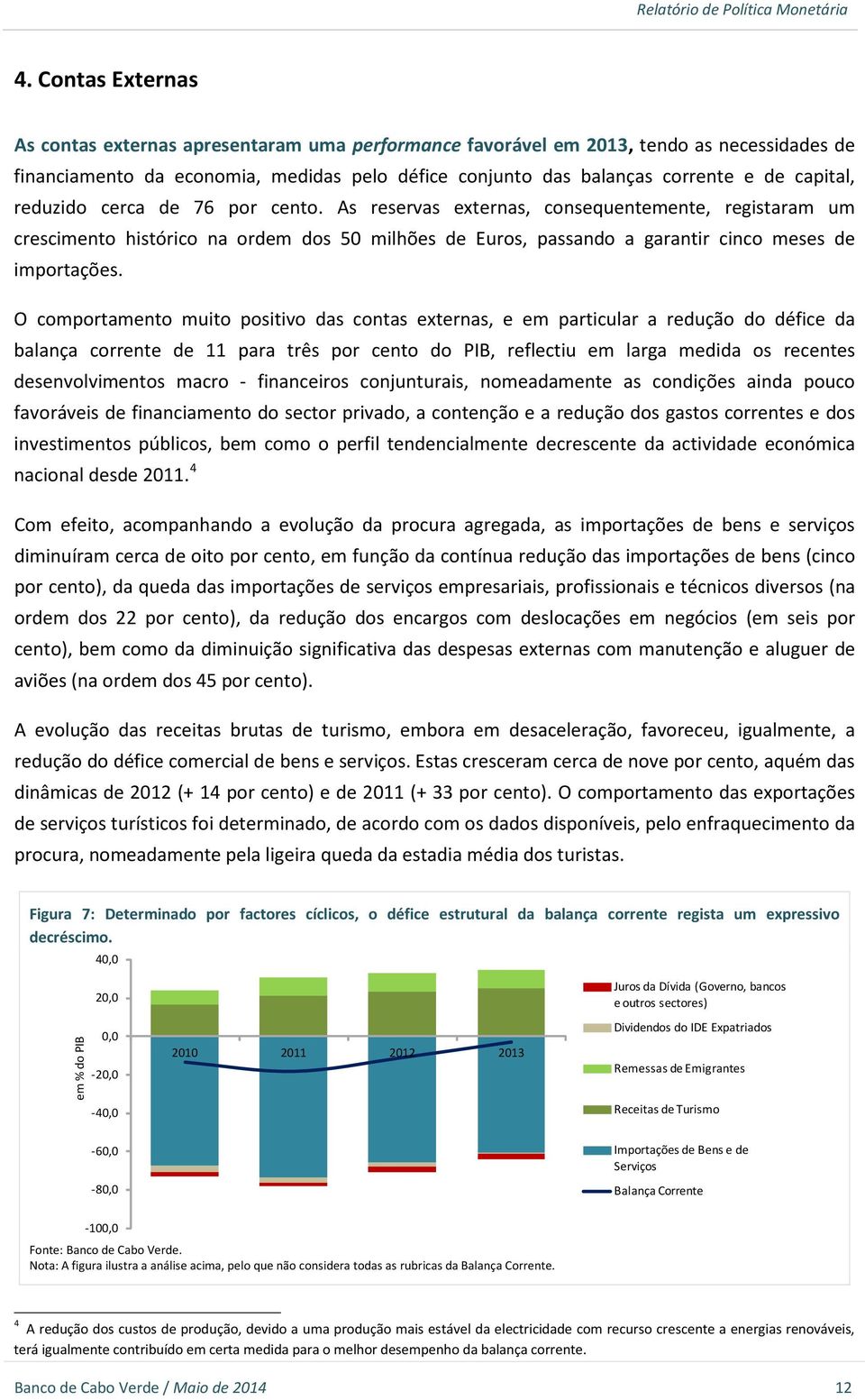 O comportamento muito positivo das contas externas, e em particular a redução do défice da balança corrente de 11 para três por cento do PIB, reflectiu em larga medida os recentes desenvolvimentos