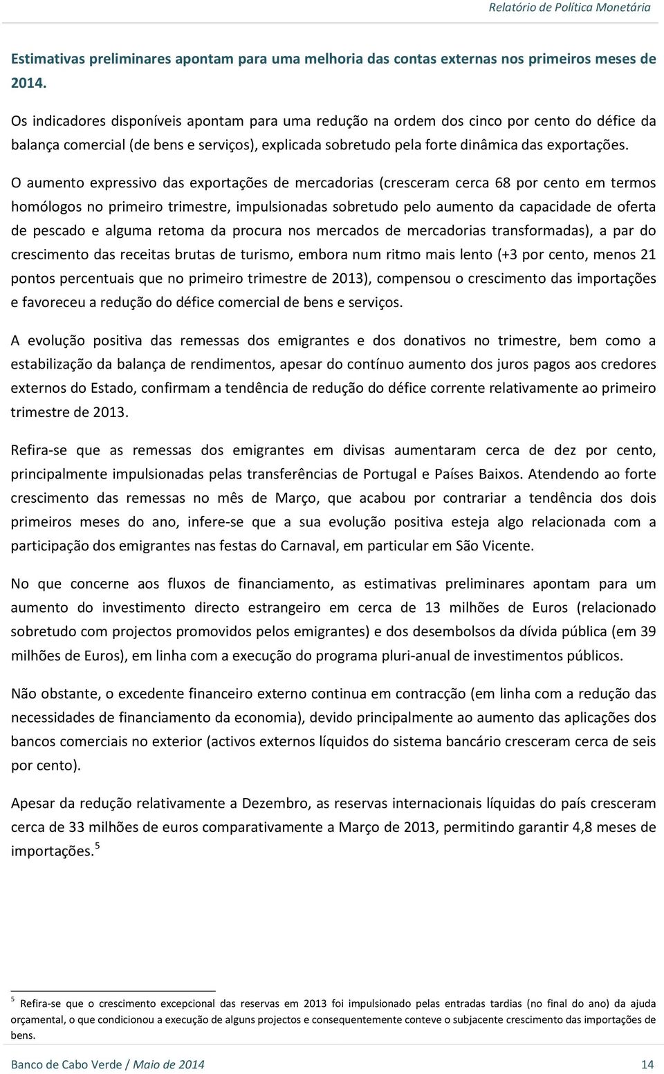 O aumento expressivo das exportações de mercadorias (cresceram cerca 68 por cento em termos homólogos no primeiro trimestre, impulsionadas sobretudo pelo aumento da capacidade de oferta de pescado e