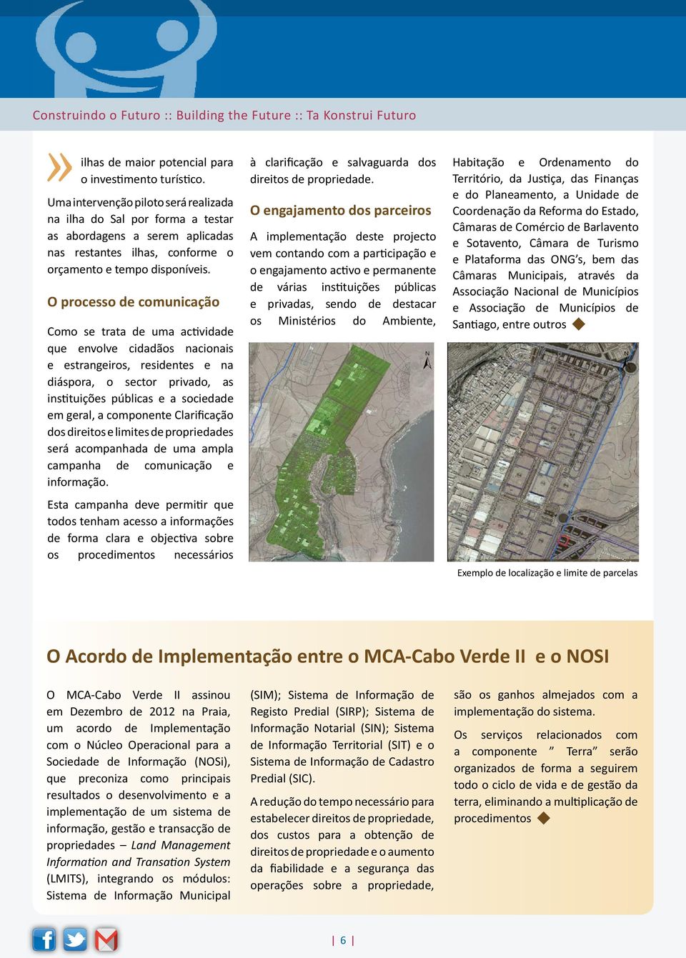 O processo de comunicação Como se trata de uma actividade que envolve cidadãos nacionais e estrangeiros, residentes e na diáspora, o sector privado, as instituições públicas e a sociedade em geral, a