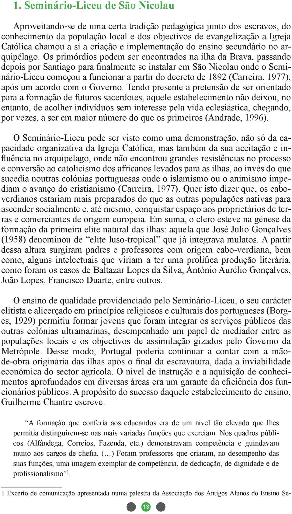 Os primórdios podem ser encontrados na ilha da Brava, passando depois por Santiago para finalmente se instalar em São Nicolau onde o Seminário-Liceu começou a funcionar a partir do decreto de 1892