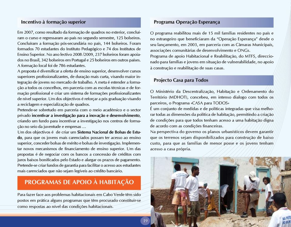 No ano lectivo 2008 /2009, 237 bolseiros foram apoiados no Brasil, 342 bolseiros em Portugal e 25 bolseiros em outros países. A formação local foi de 786 estudantes.