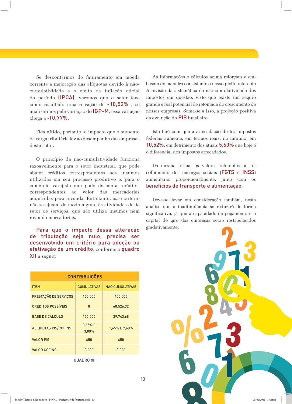 O princípio da não-cumulatividade funciona razoavelmente para o setor industrial, que pode abater créditos correspondentes aos insumos utilizados em seu processo produtivo e, para o comércio