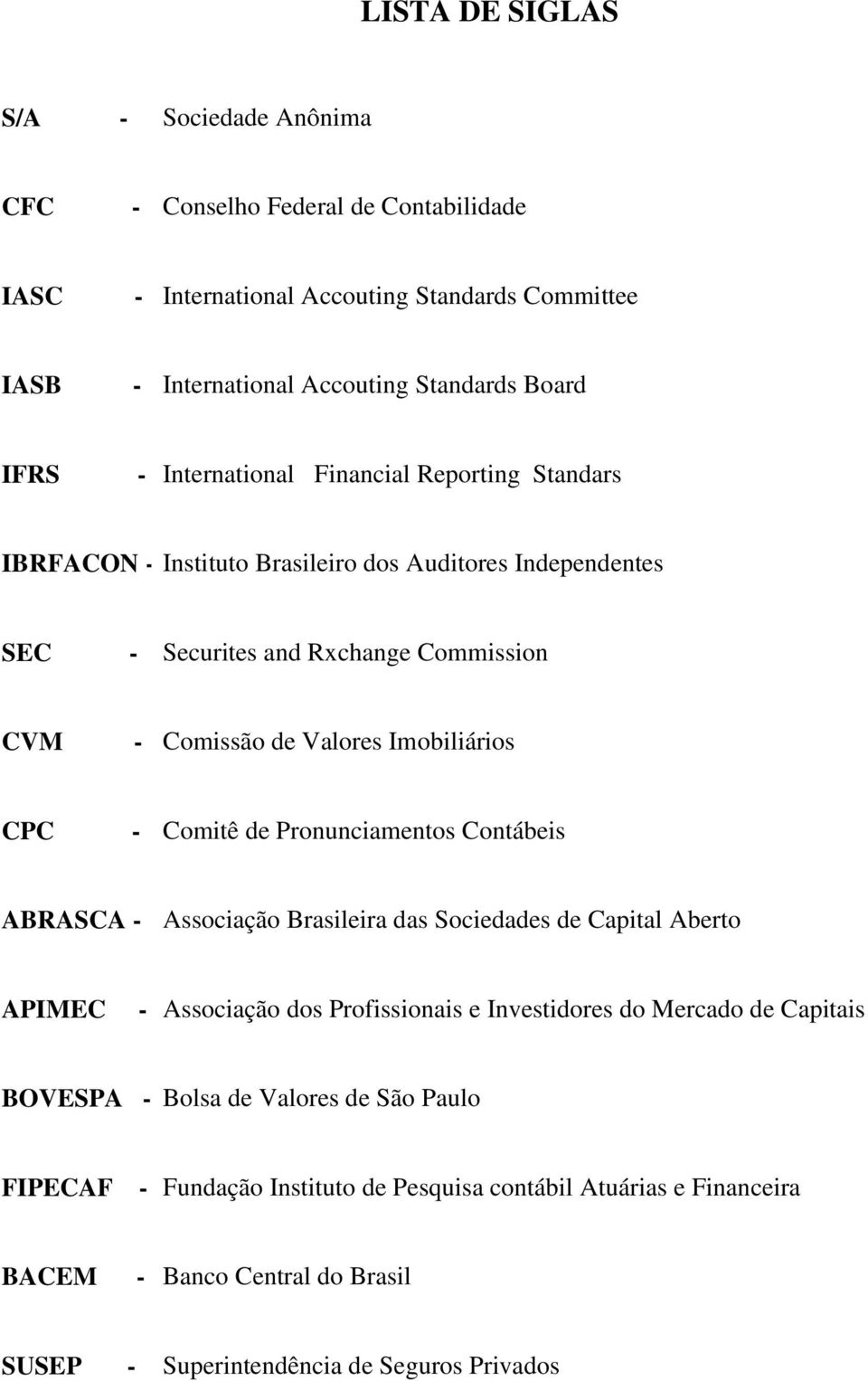CPC - Comitê de Pronunciamentos Contábeis ABRASCA - Associação Brasileira das Sociedades de Capital Aberto APIMEC - Associação dos Profissionais e Investidores do Mercado de Capitais