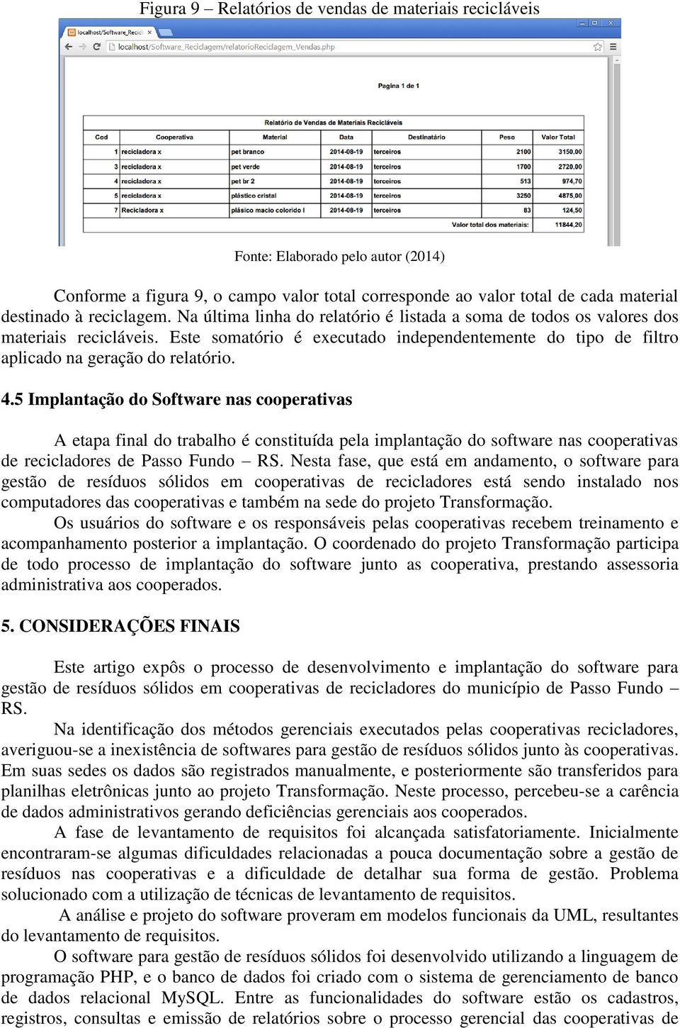 5 Implantação do Software nas cooperativas A etapa final do trabalho é constituída pela implantação do software nas cooperativas de recicladores de Passo Fundo RS.