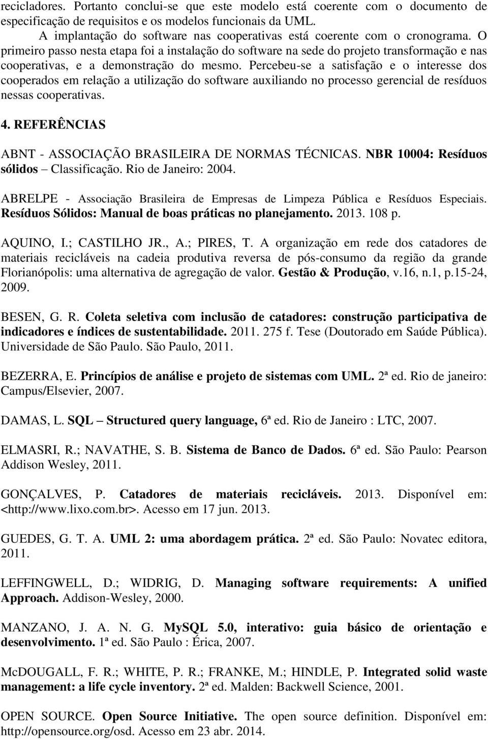 O primeiro passo nesta etapa foi a instalação do software na sede do projeto transformação e nas cooperativas, e a demonstração do mesmo.