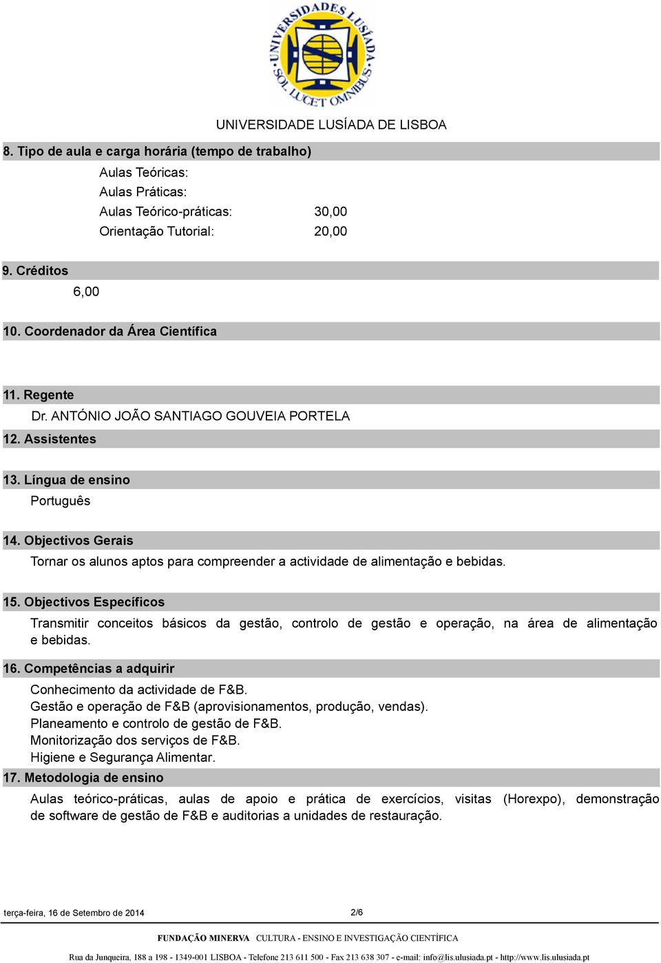 15. Objectivos Específicos Transmitir conceitos básicos da gestão, controlo de gestão e operação, na área de alimentação e bebidas. 16. Competências a adquirir Conhecimento da actividade de F&B.