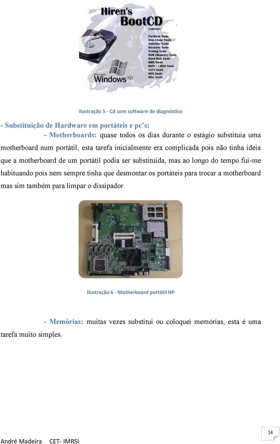 substituída, mas ao longo do tempo fui-me habituando pois nem sempre tinha que desmontar os portáteis para trocar a motherboard mas sim também para