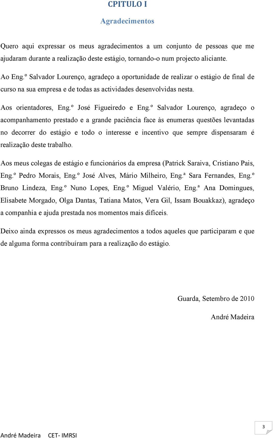 º Salvador Lourenço, agradeço o acompanhamento prestado e a grande paciência face às enumeras questões levantadas no decorrer do estágio e todo o interesse e incentivo que sempre dispensaram é