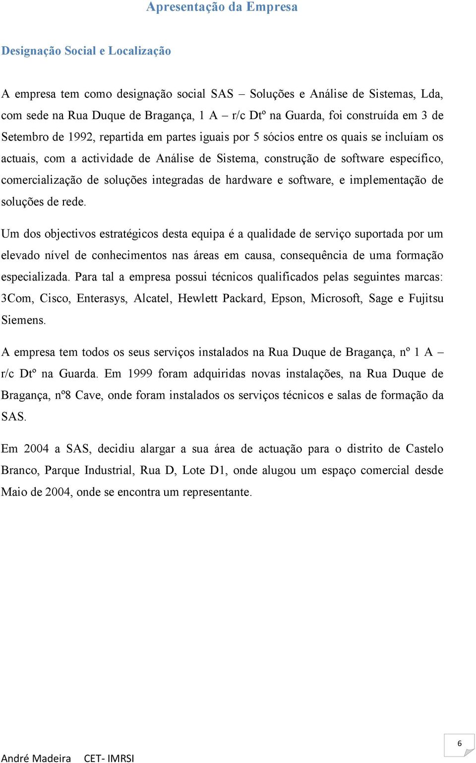 comercialização de soluções integradas de hardware e software, e implementação de soluções de rede.