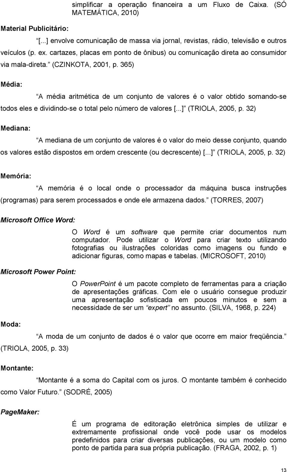 365) Média: A média aritmética de um conjunto de valores é o valor obtido somando-se todos eles e dividindo-se o total pelo número de valores [...] (TRIOLA, 2005, p.