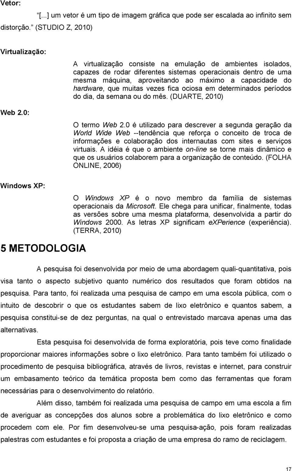 muitas vezes fica ociosa em determinados períodos do dia, da semana ou do mês. (DUARTE, 2010) O termo Web 2.