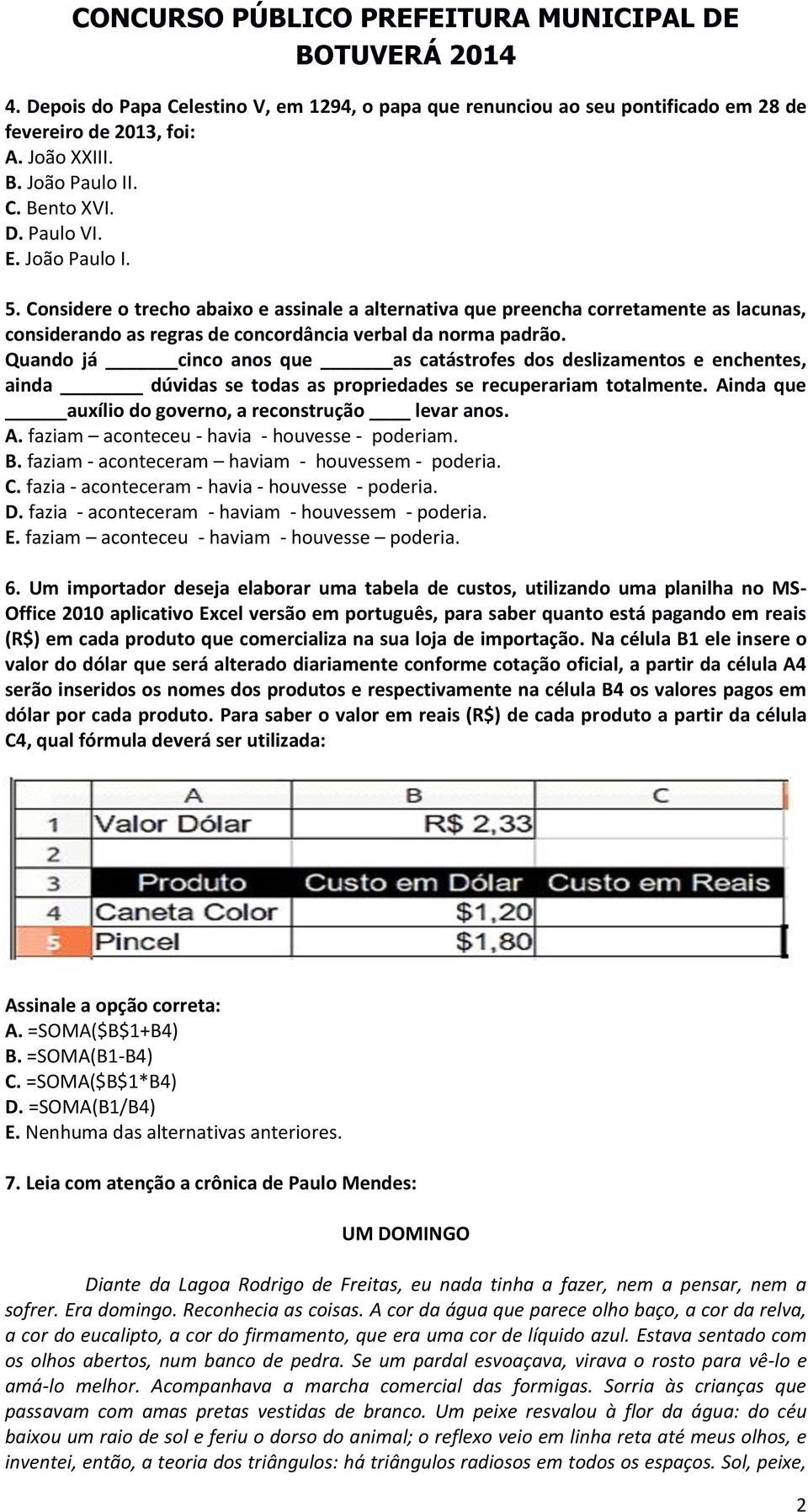 Quando já cinco anos que as catástrofes dos deslizamentos e enchentes, ainda dúvidas se todas as propriedades se recuperariam totalmente. Ainda que auxílio do governo, a reconstrução levar anos. A. faziam aconteceu - havia - houvesse - poderiam.