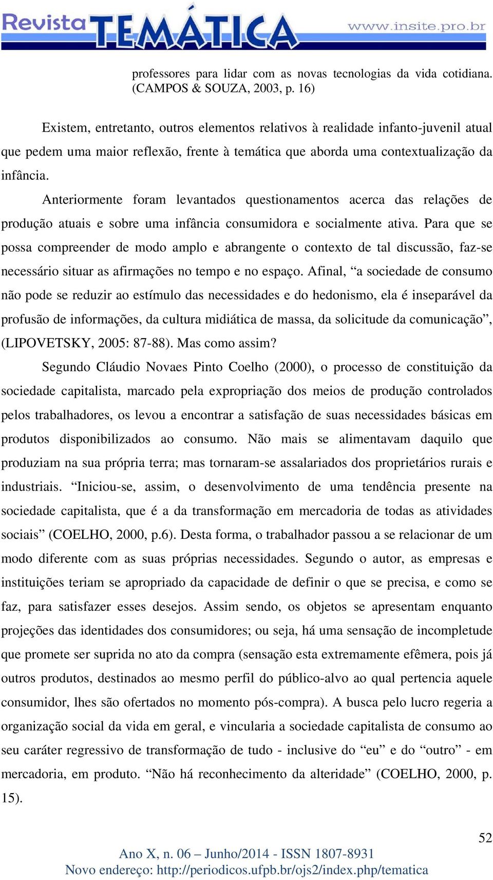 Anteriormente foram levantados questionamentos acerca das relações de produção atuais e sobre uma infância consumidora e socialmente ativa.