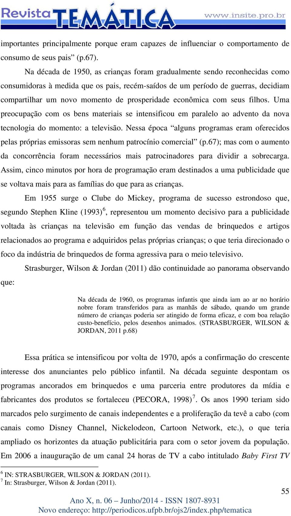 prosperidade econômica com seus filhos. Uma preocupação com os bens materiais se intensificou em paralelo ao advento da nova tecnologia do momento: a televisão.