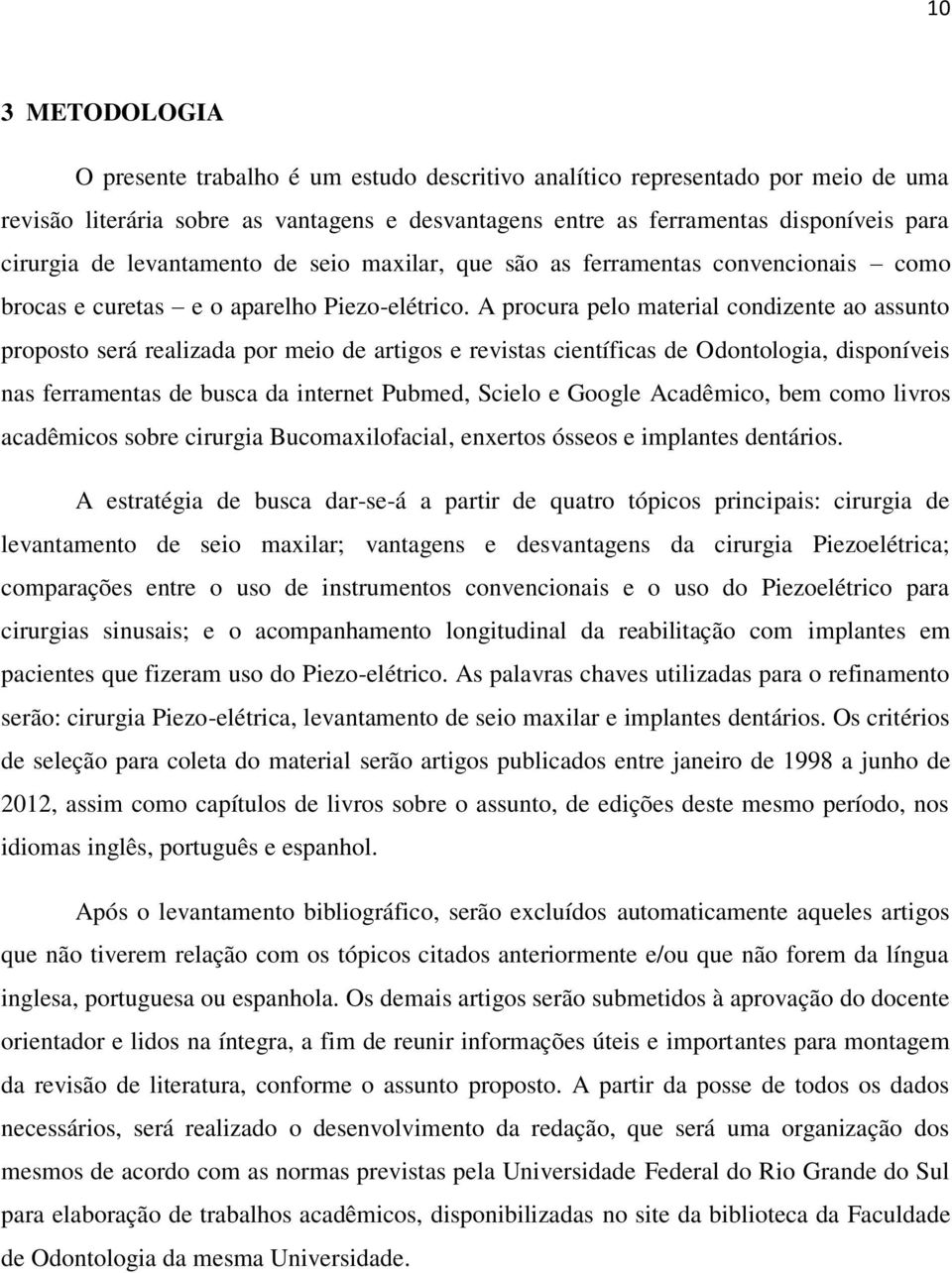 A procura pelo material condizente ao assunto proposto será realizada por meio de artigos e revistas científicas de Odontologia, disponíveis nas ferramentas de busca da internet Pubmed, Scielo e