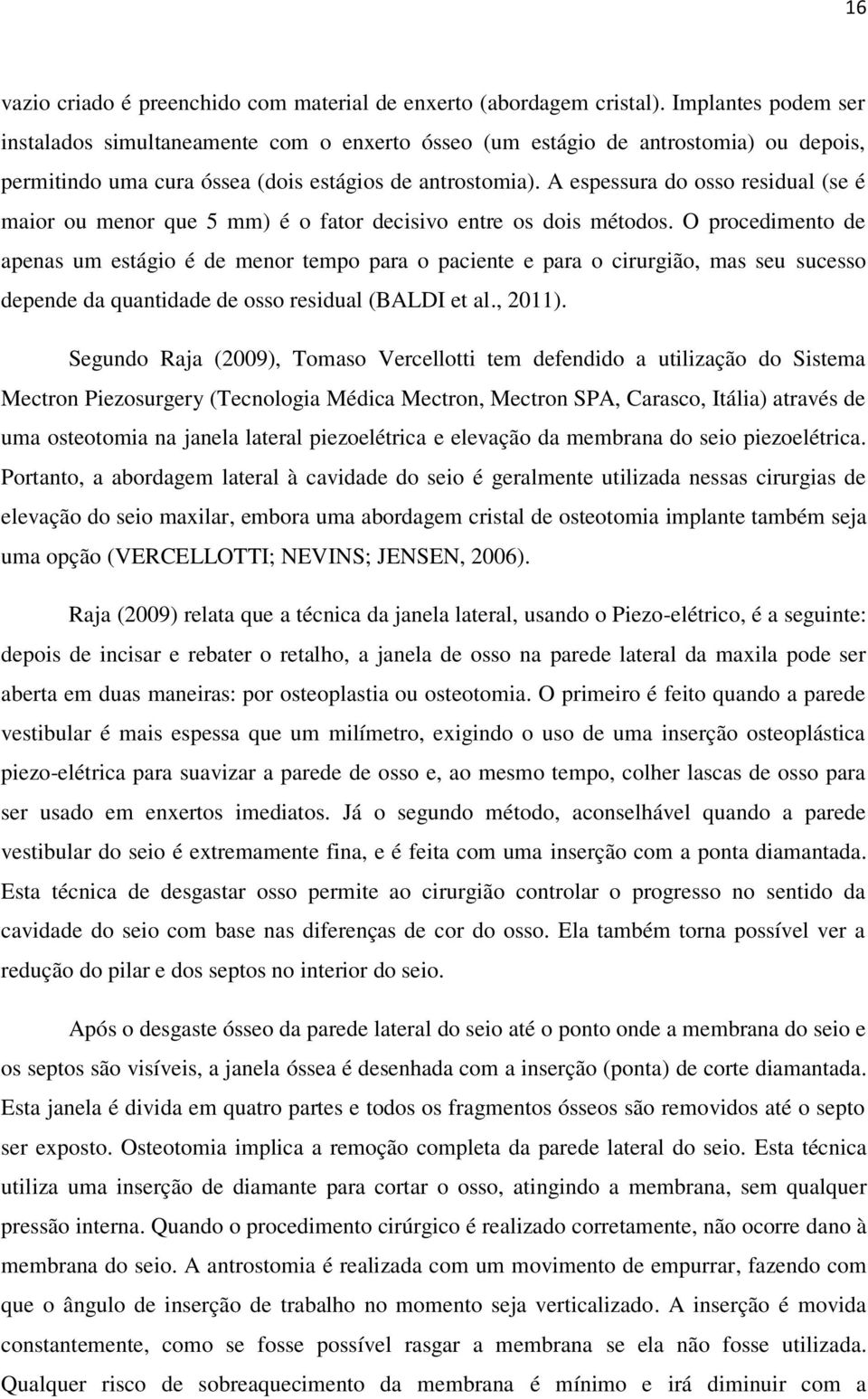 A espessura do osso residual (se é maior ou menor que 5 mm) é o fator decisivo entre os dois métodos.