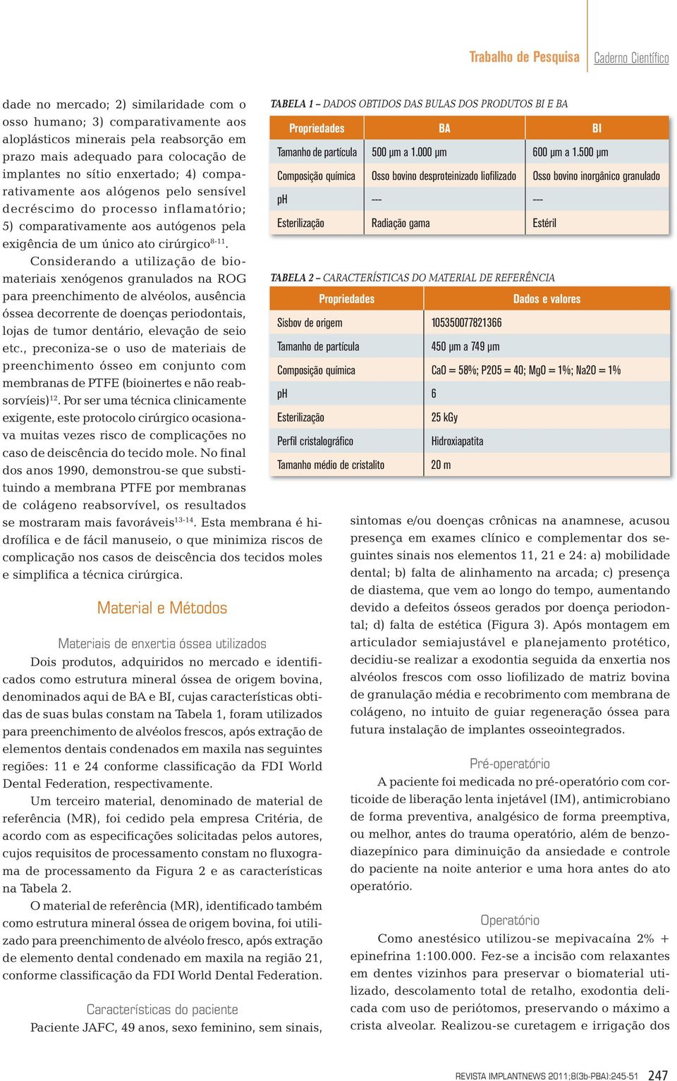 Considerando a utilização de biomateriais xenógenos granulados na ROG para preenchimento de alvéolos, ausência óssea decorrente de doenças periodontais, lojas de tumor dentário, elevação de seio etc.