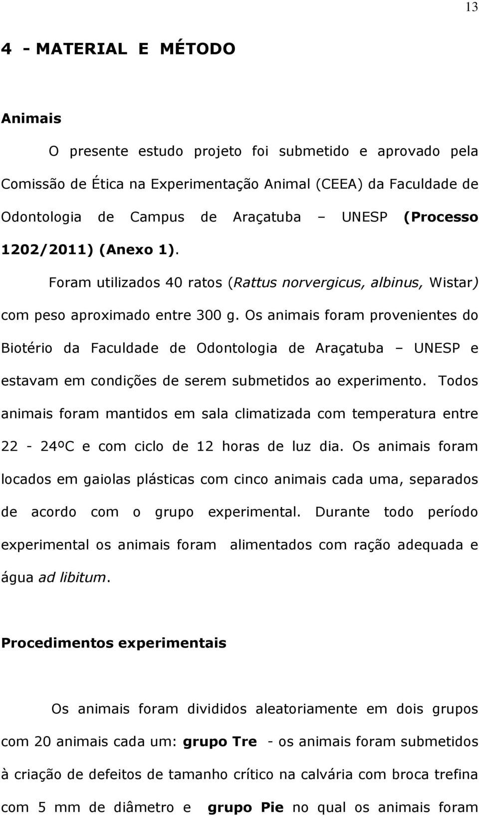 Os animais foram provenientes do Biotério da Faculdade de Odontologia de Araçatuba UNESP e estavam em condições de serem submetidos ao experimento.