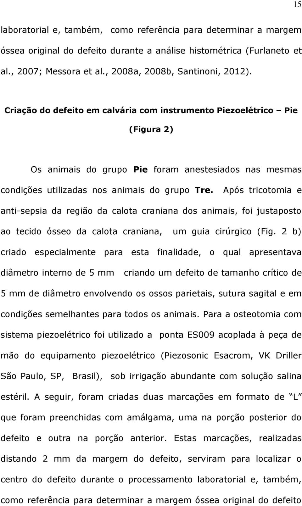 Após tricotomia e anti-sepsia da região da calota craniana dos animais, foi justaposto ao tecido ósseo da calota craniana, um guia cirúrgico (Fig.