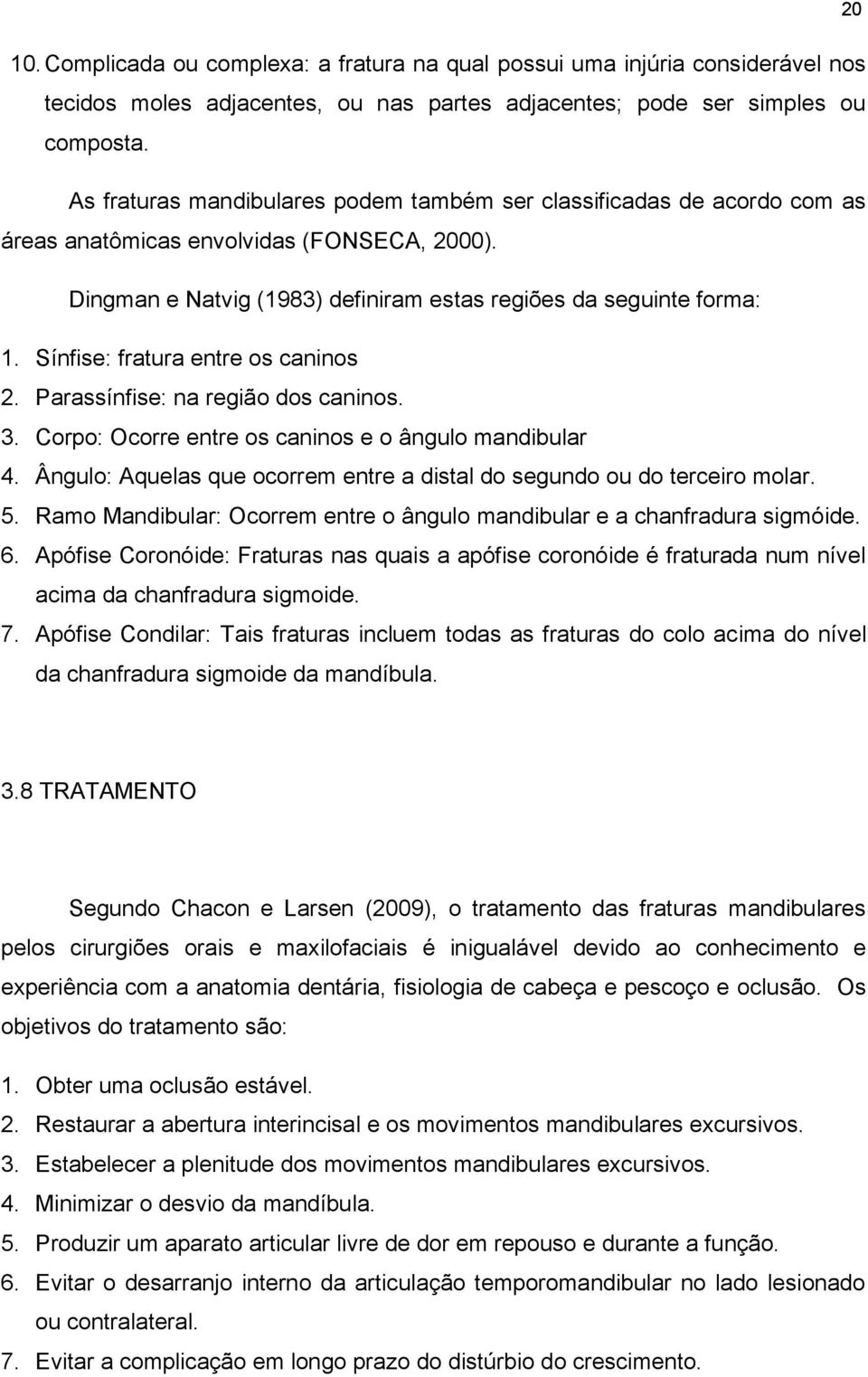 Sínfise: fratura entre os caninos 2. Parassínfise: na região dos caninos. 3. Corpo: Ocorre entre os caninos e o ângulo mandibular 4.