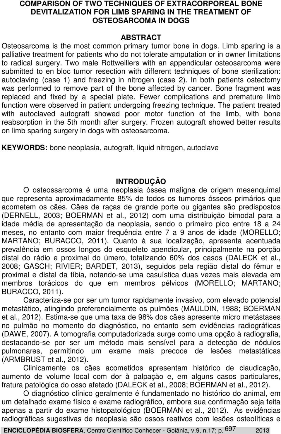 Two male Rottweillers with an appendicular osteosarcoma were submitted to en bloc tumor resection with different techniques of bone sterilization: autoclaving (case 1) and freezing in nitrogen (case