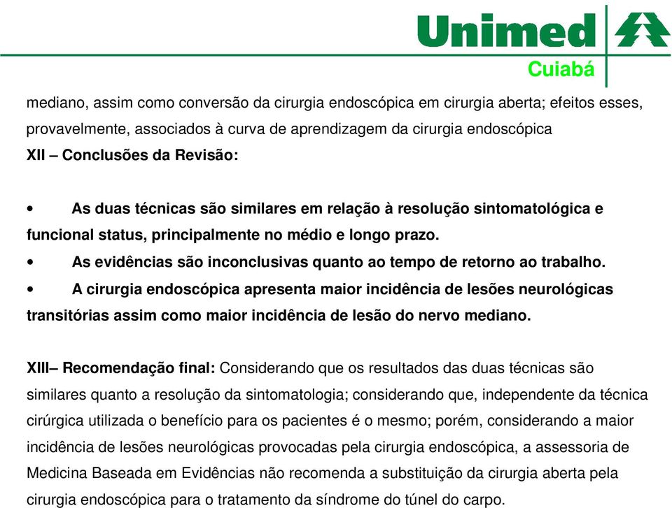 A cirurgia endoscópica apresenta maior incidência de lesões neurológicas transitórias assim como maior incidência de lesão do nervo mediano.